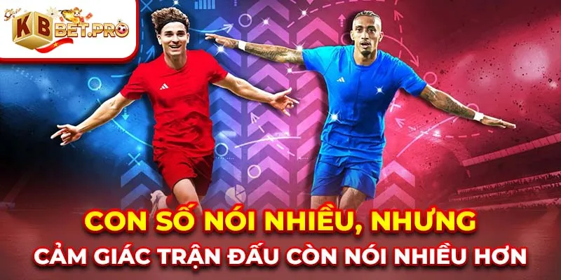 Con số nói nhiều, nhưng cảm giác trận đấu còn nói nhiều hơn