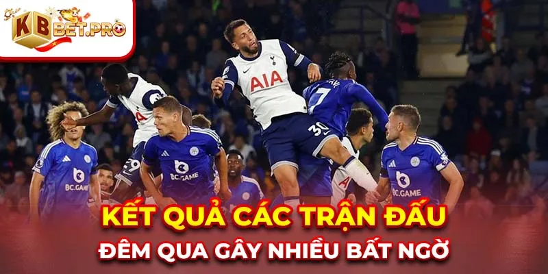 Kết quả các trận đấu đêm qua gây nhiều bất ngờ